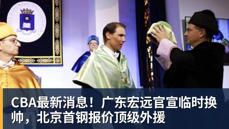 九游体育CBA最新消息！广东宏远官宣临时换帅，北京首钢报价顶级外援