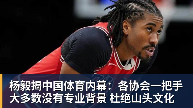 杨毅揭中国体育内幕：各协会一把手大多数没有专业背景 杜绝山头文化