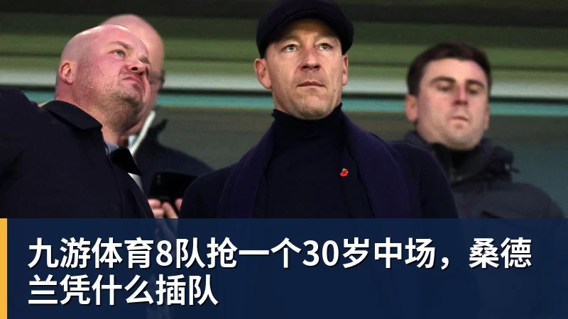 九游体育8队抢一个30岁中场，桑德兰凭什么插队