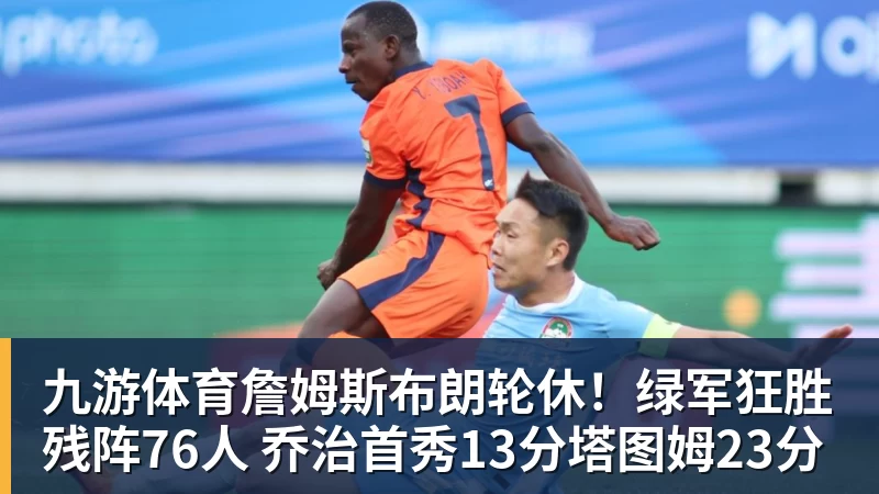 九游体育詹姆斯布朗轮休！绿军狂胜残阵76人 乔治首秀13分塔图姆23分