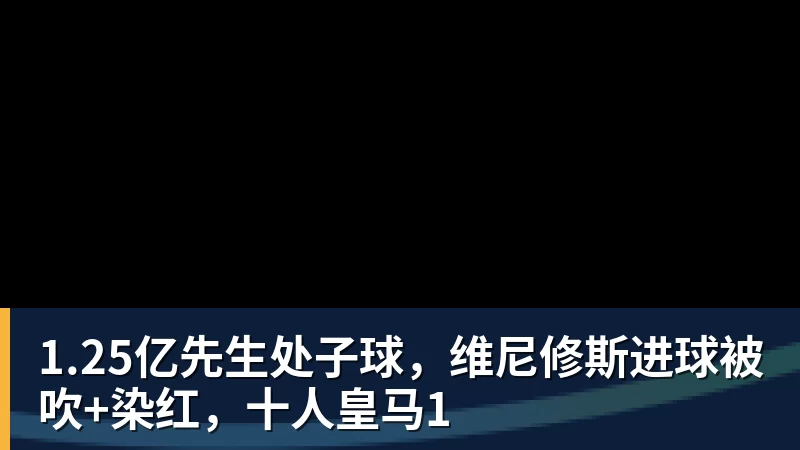 1.25亿先生处子球,维尼修斯进球被吹+染红,十人皇马1